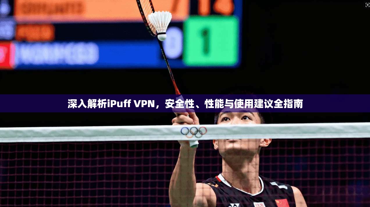 深入解析iPuff VPN，安全性、性能与使用建议全指南