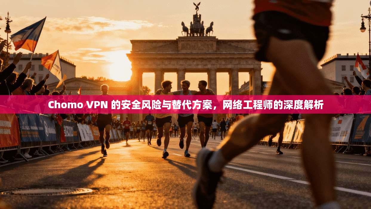 Chomo VPN 的安全风险与替代方案，网络工程师的深度解析