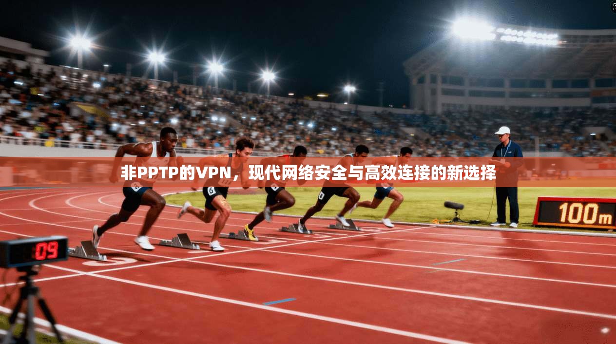 非PPTP的VPN，现代网络安全与高效连接的新选择