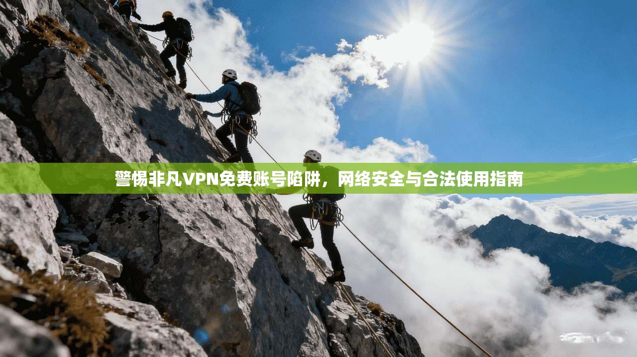 警惕非凡VPN免费账号陷阱，网络安全与合法使用指南