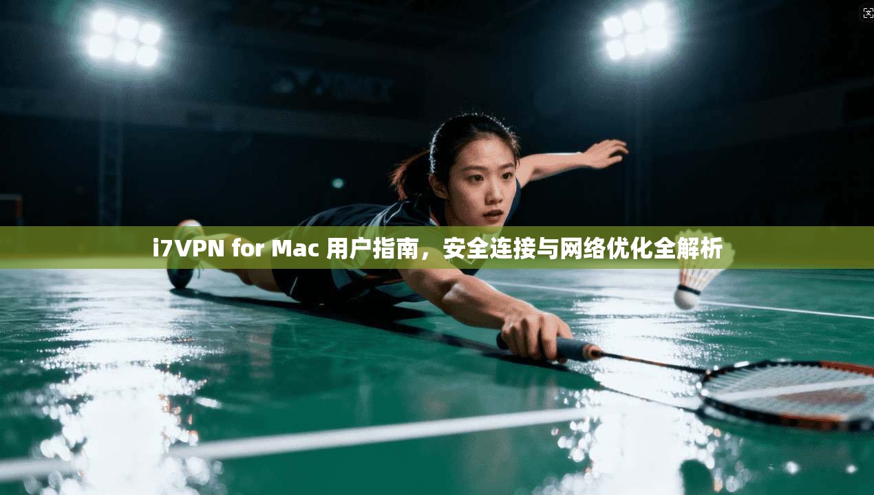 i7VPN for Mac 用户指南，安全连接与网络优化全解析