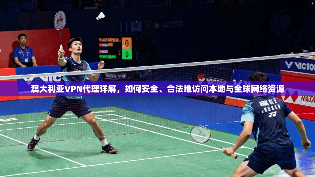 澳大利亚VPN代理详解，如何安全、合法地访问本地与全球网络资源