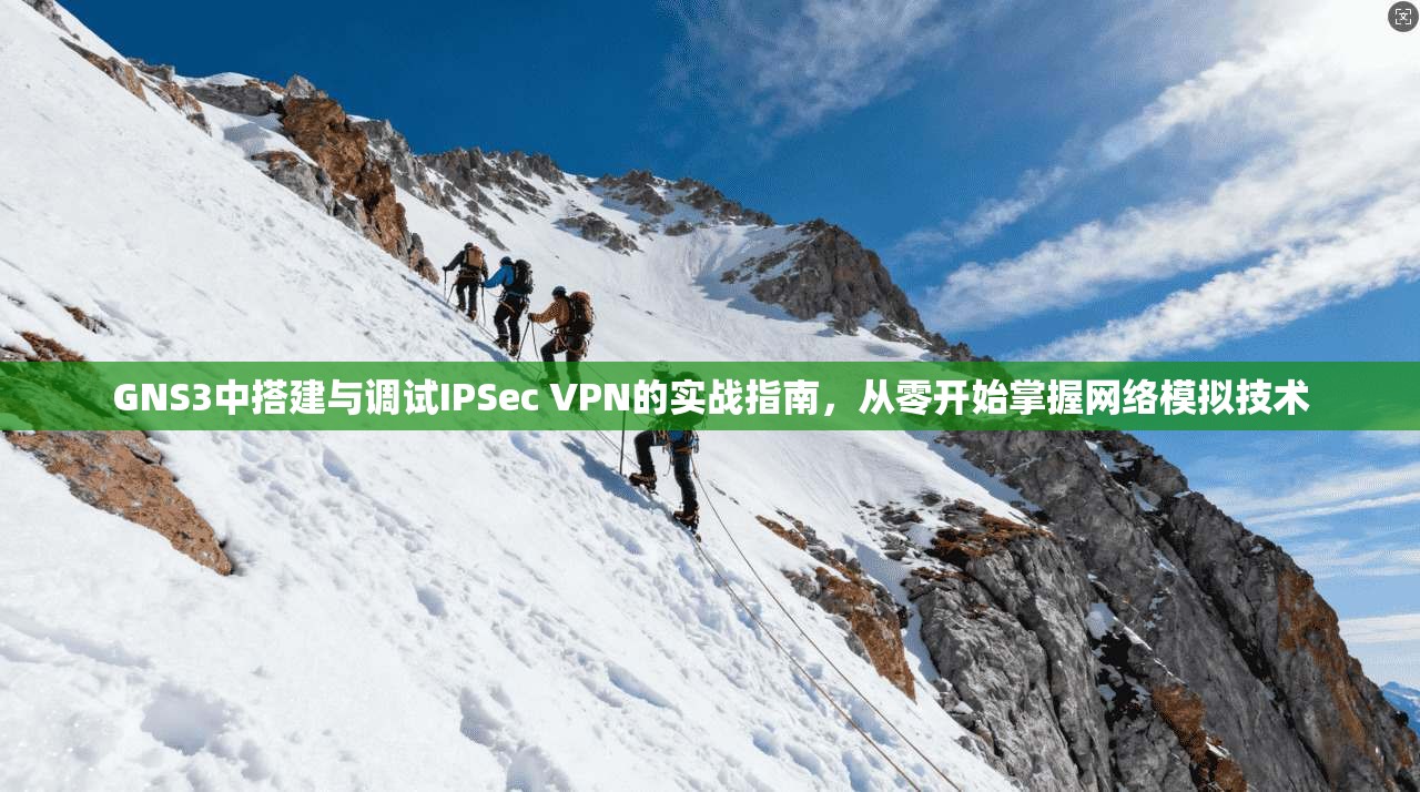 GNS3中搭建与调试IPSec VPN的实战指南，从零开始掌握网络模拟技术