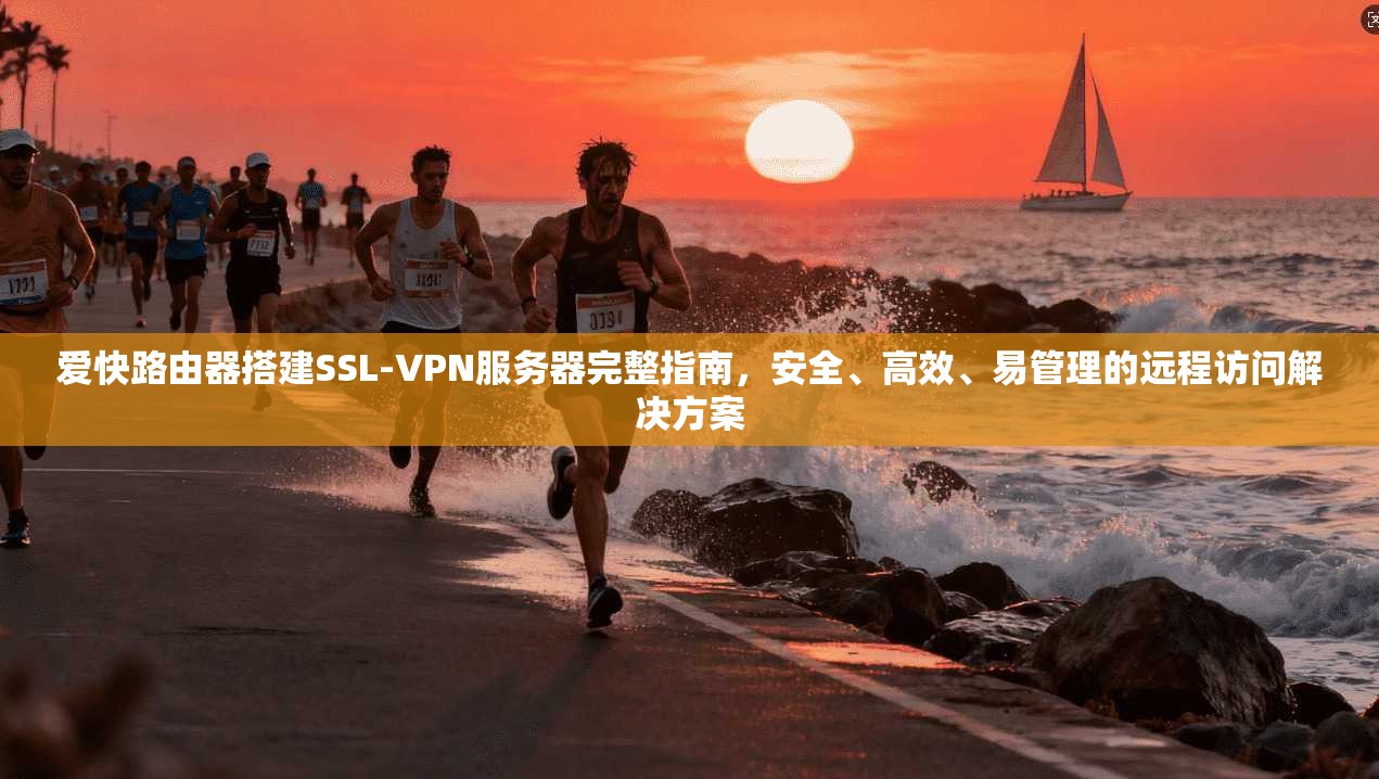 爱快路由器搭建SSL-VPN服务器完整指南，安全、高效、易管理的远程访问解决方案