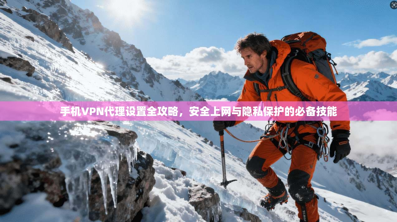 手机VPN代理设置全攻略，安全上网与隐私保护的必备技能