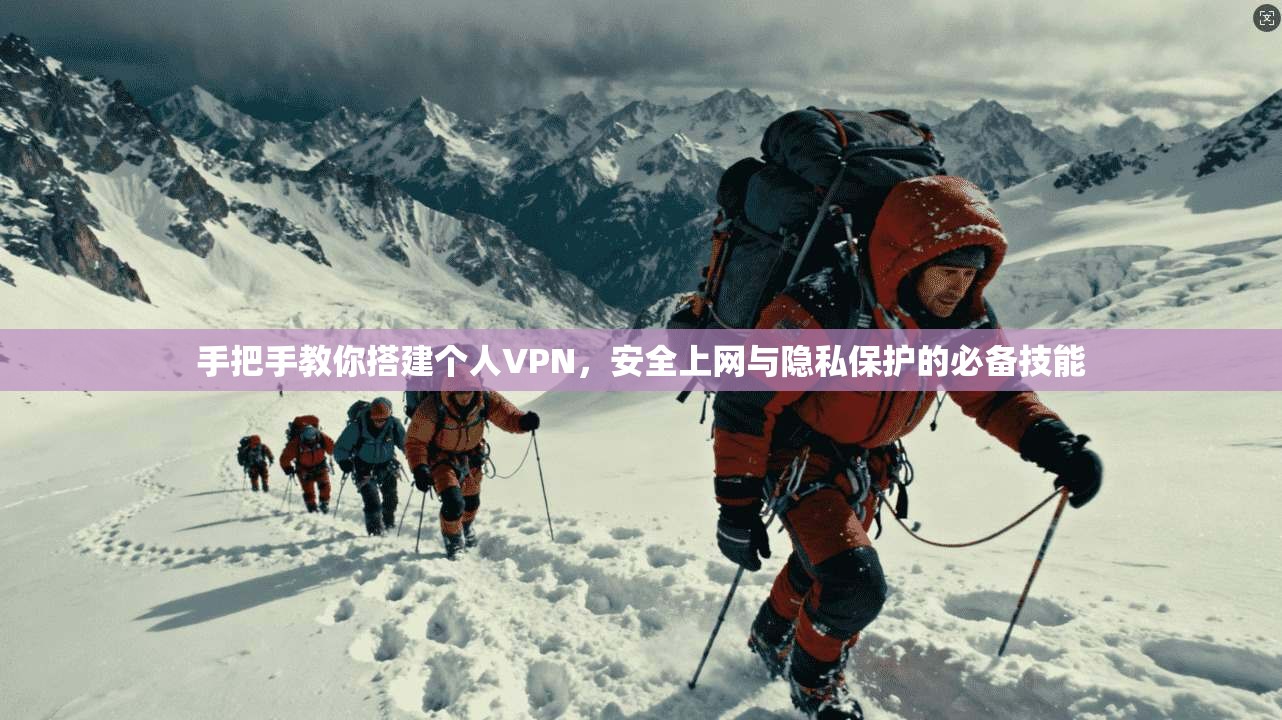 手把手教你搭建个人VPN，安全上网与隐私保护的必备技能