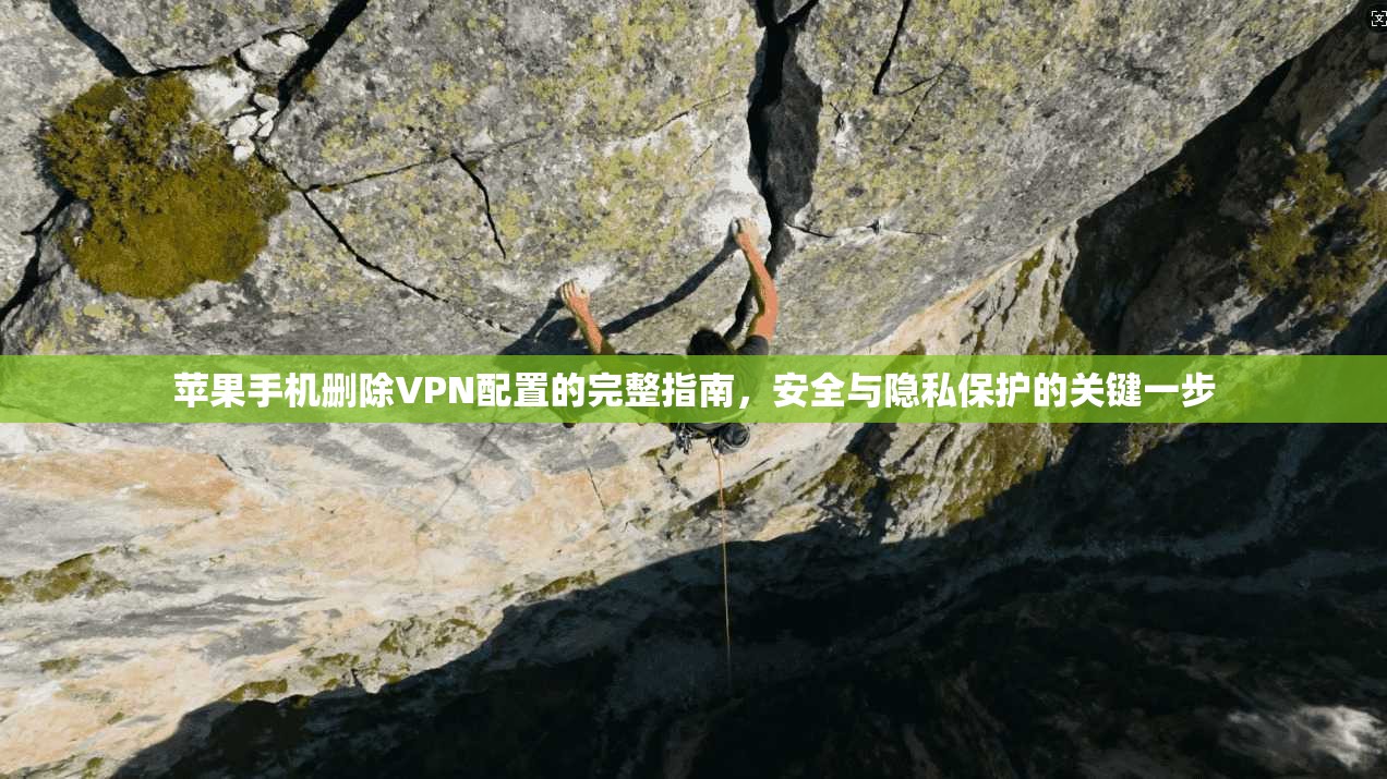 苹果手机删除VPN配置的完整指南，安全与隐私保护的关键一步