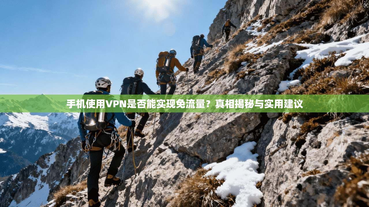 手机使用VPN是否能实现免流量？真相揭秘与实用建议