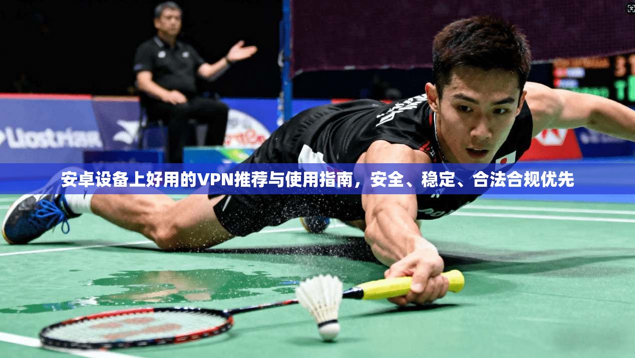 安卓设备上好用的VPN推荐与使用指南，安全、稳定、合法合规优先