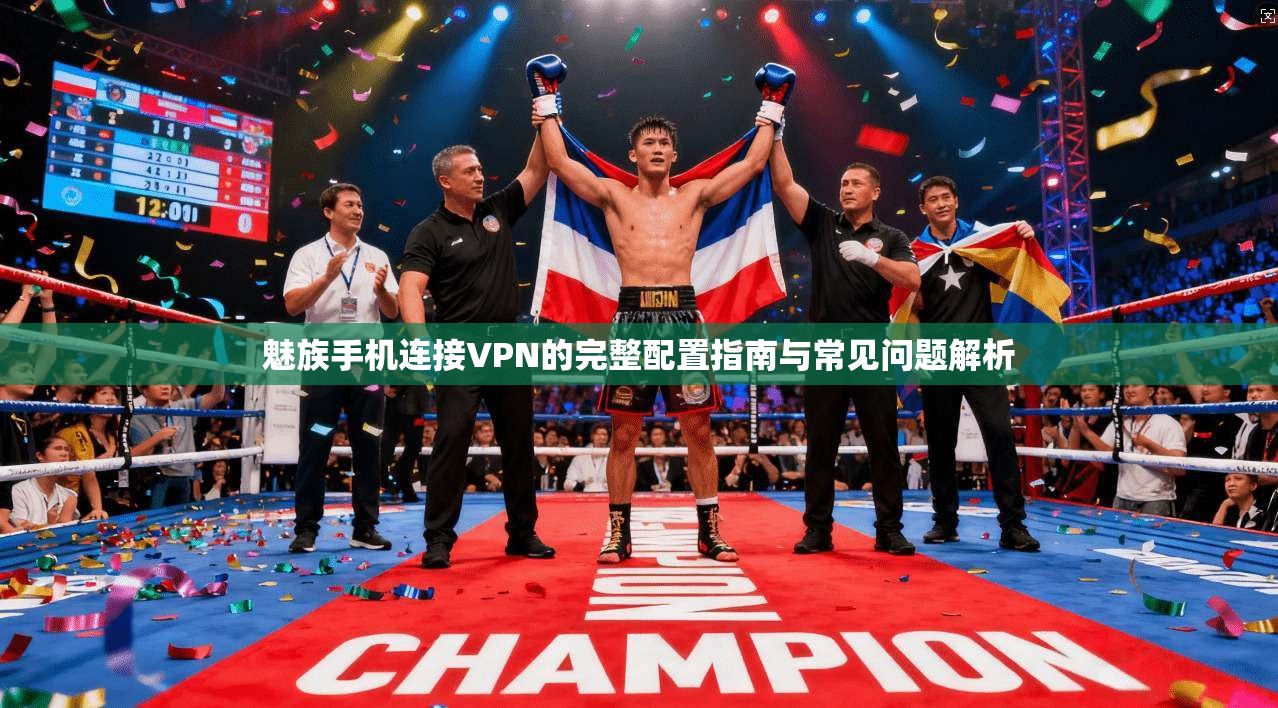 魅族手机连接VPN的完整配置指南与常见问题解析
