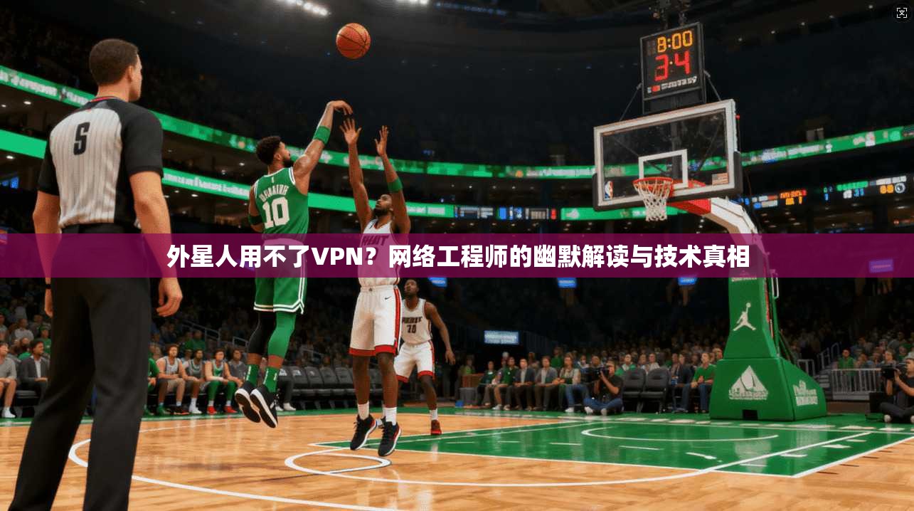 外星人用不了VPN？网络工程师的幽默解读与技术真相
