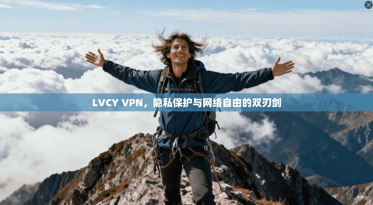 LVCY VPN，隐私保护与网络自由的双刃剑