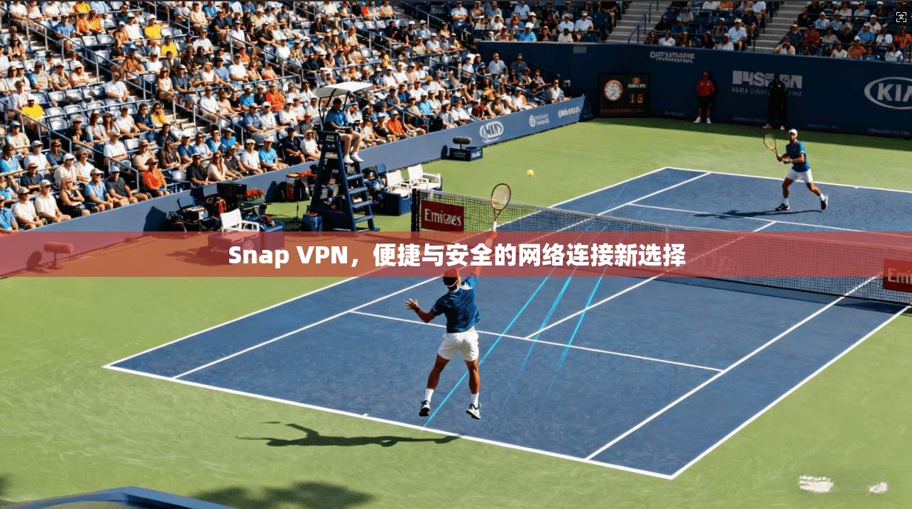 Snap VPN，便捷与安全的网络连接新选择