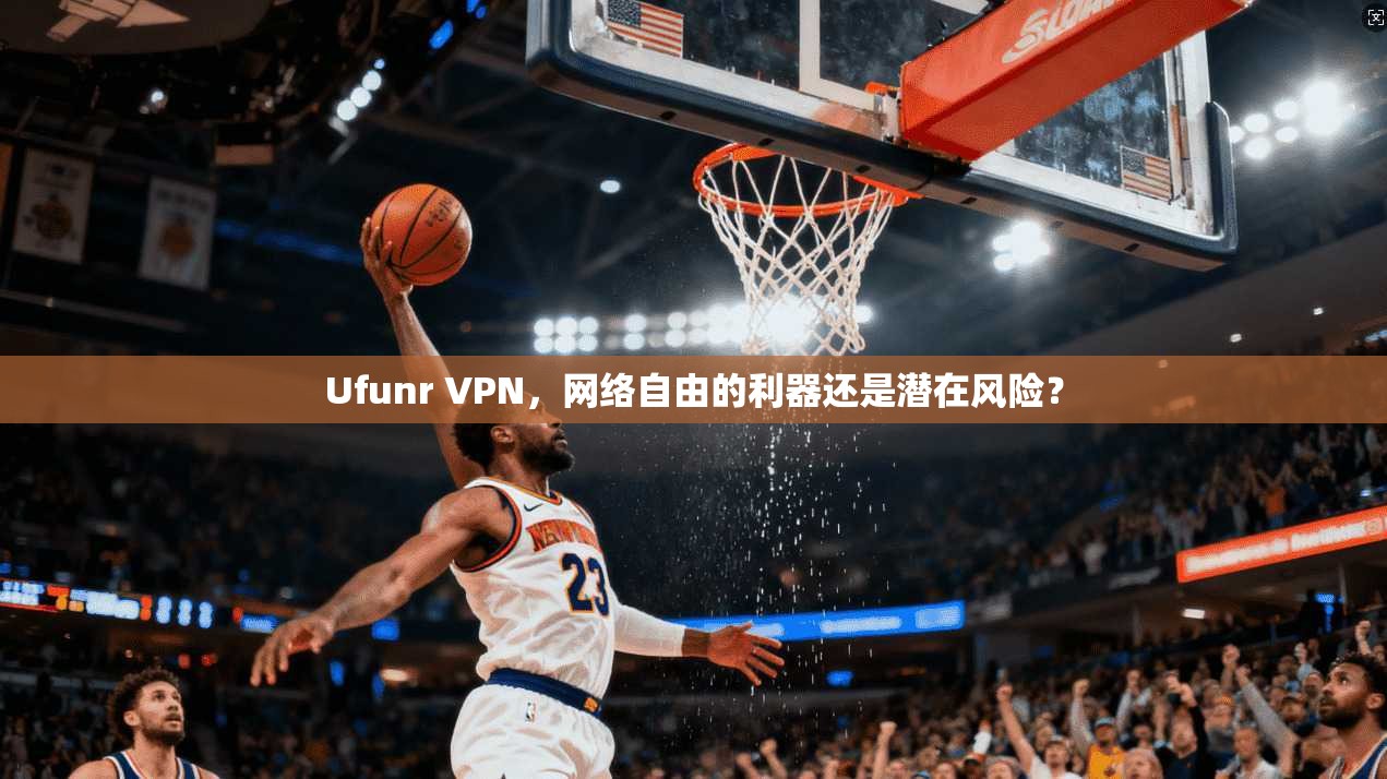 Ufunr VPN，网络自由的利器还是潜在风险？