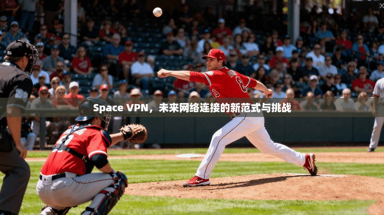 Space VPN，未来网络连接的新范式与挑战