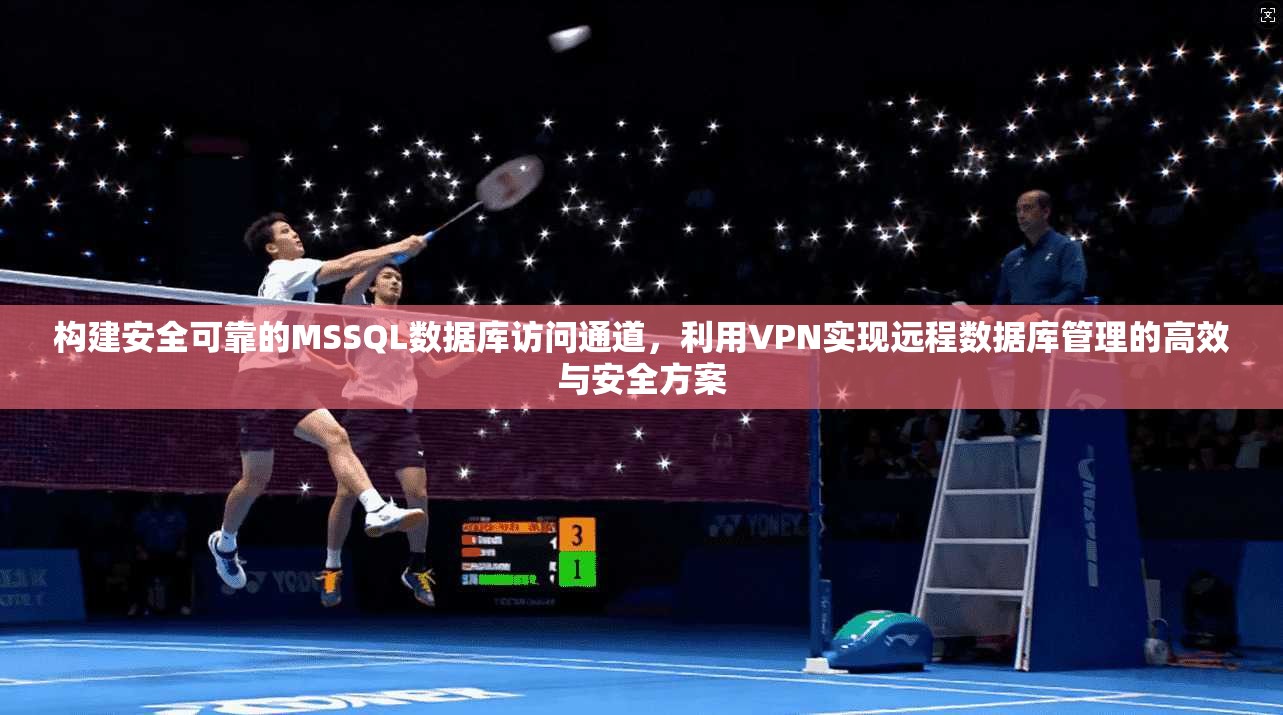 构建安全可靠的MSSQL数据库访问通道，利用VPN实现远程数据库管理的高效与安全方案