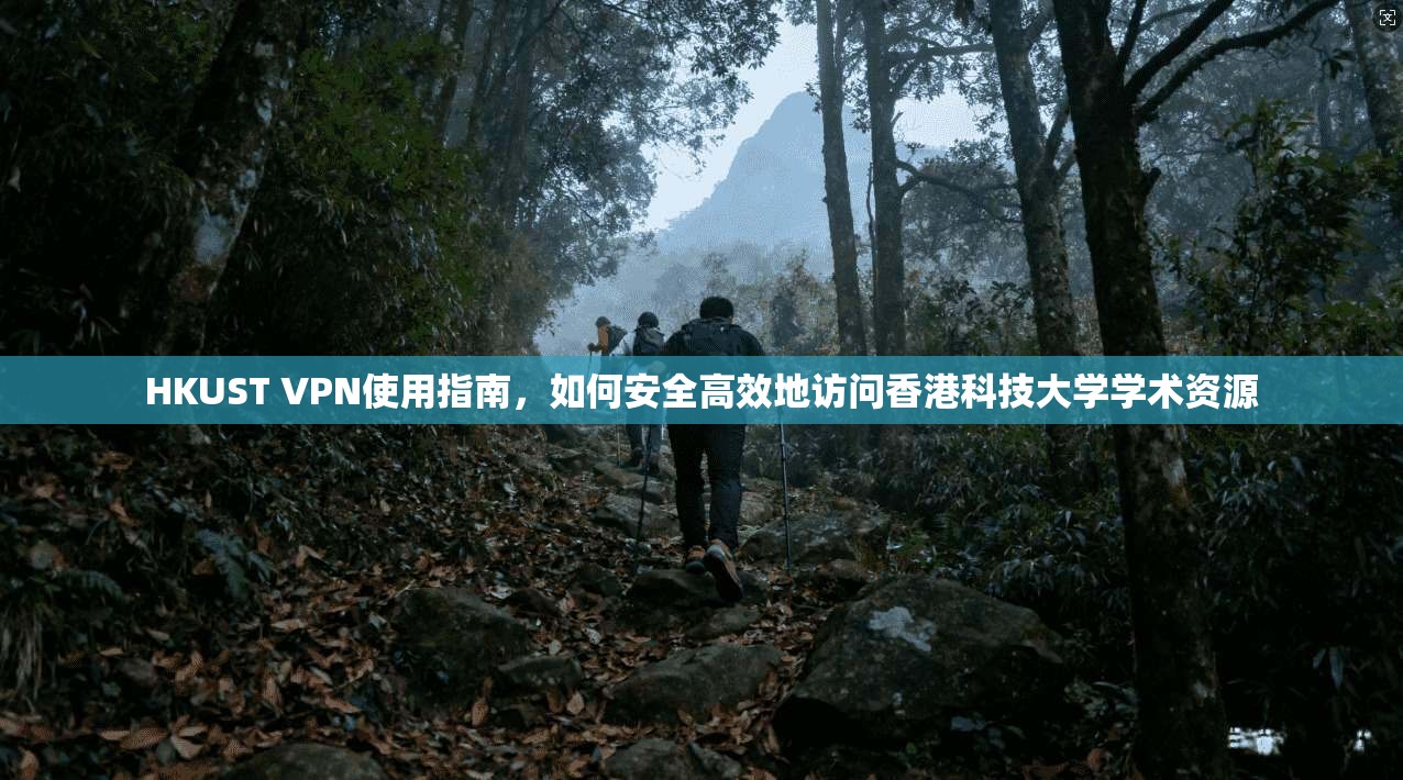 HKUST VPN使用指南，如何安全高效地访问香港科技大学学术资源
