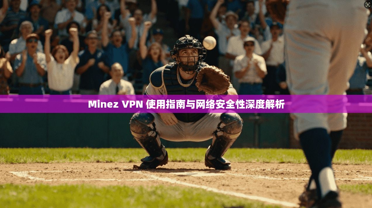 Minez VPN 使用指南与网络安全性深度解析