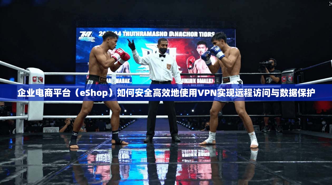 企业电商平台（eShop）如何安全高效地使用VPN实现远程访问与数据保护