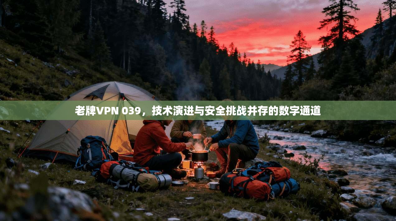 老牌VPN 039，技术演进与安全挑战并存的数字通道