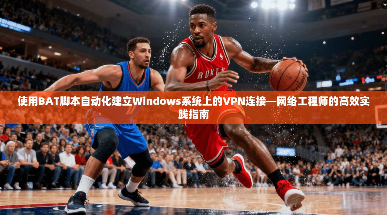 使用BAT脚本自动化建立Windows系统上的VPN连接—网络工程师的高效实践指南