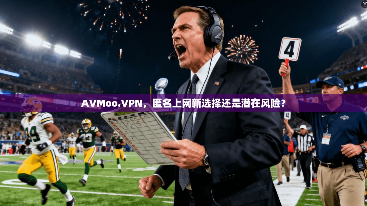 AVMoo.VPN，匿名上网新选择还是潜在风险？