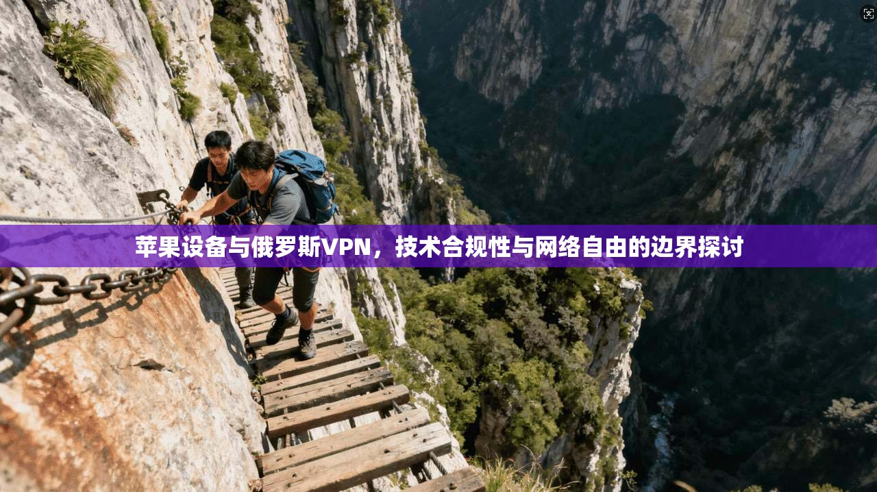 苹果设备与俄罗斯VPN，技术合规性与网络自由的边界探讨