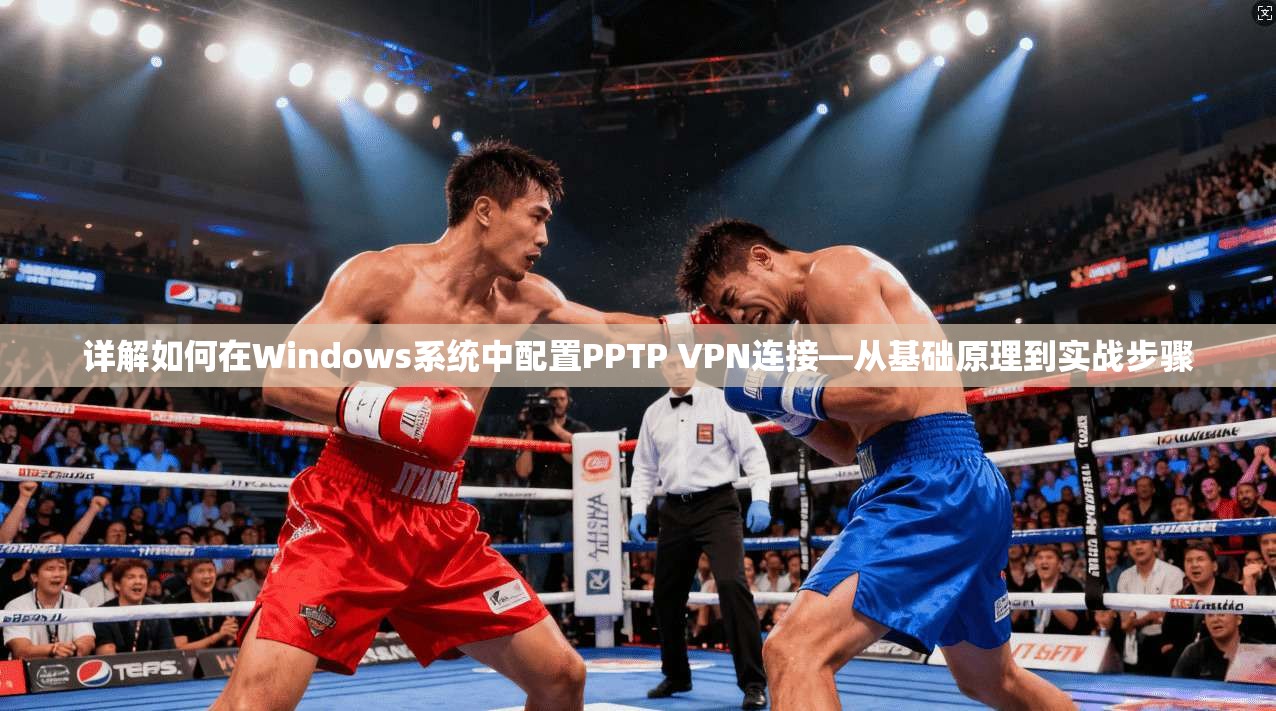 详解如何在Windows系统中配置PPTP VPN连接—从基础原理到实战步骤