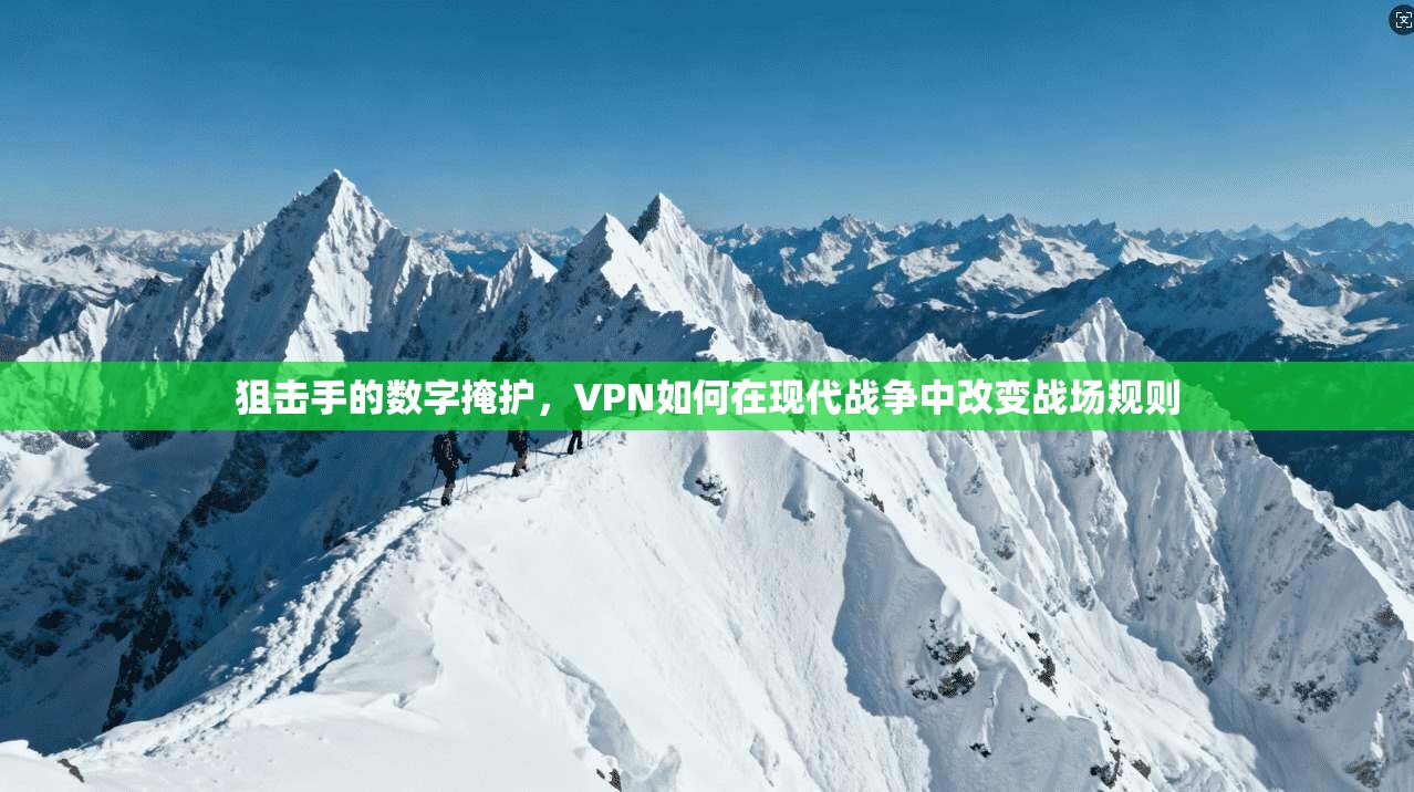 狙击手的数字掩护，VPN如何在现代战争中改变战场规则