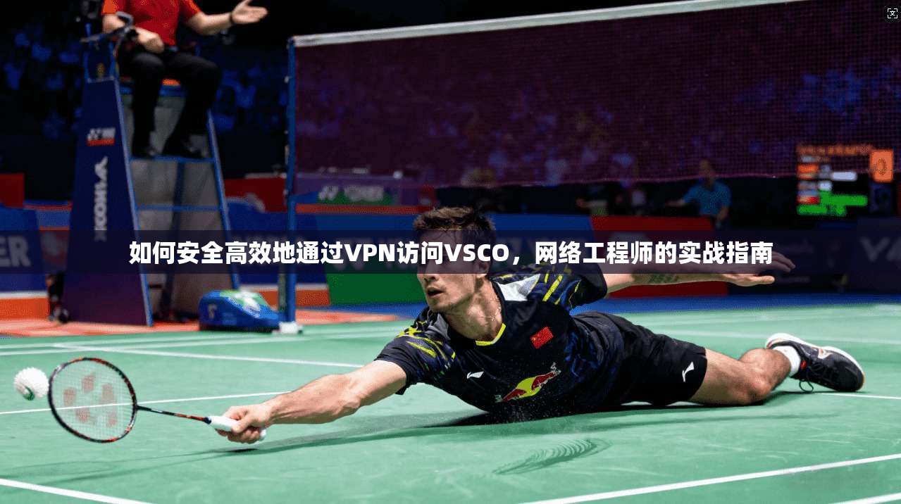如何安全高效地通过VPN访问VSCO，网络工程师的实战指南