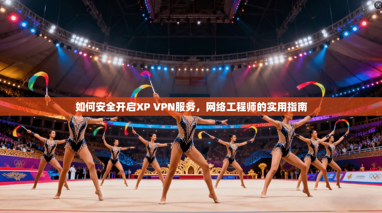 如何安全开启XP VPN服务，网络工程师的实用指南