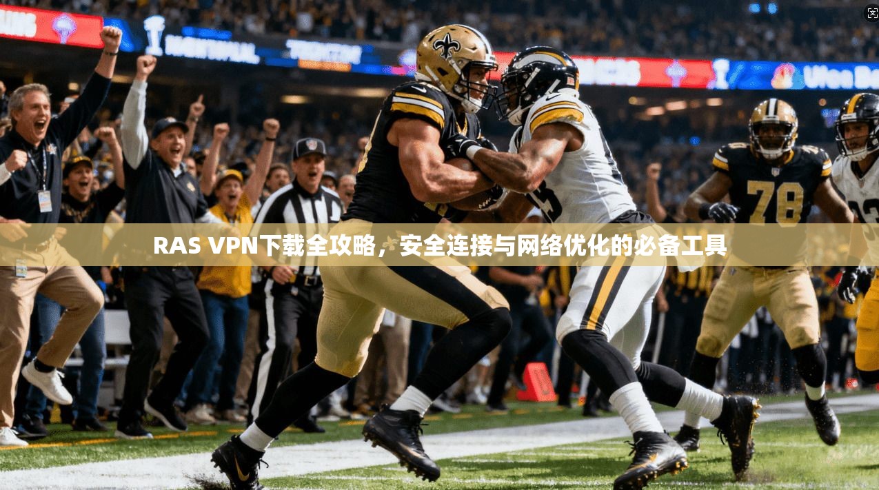 RAS VPN下载全攻略，安全连接与网络优化的必备工具