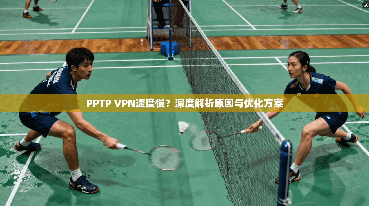 PPTP VPN速度慢？深度解析原因与优化方案
