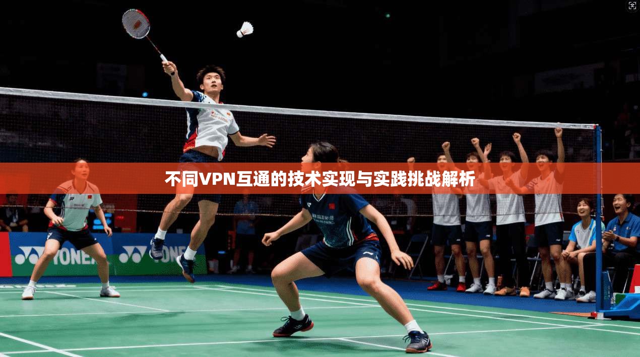 不同VPN互通的技术实现与实践挑战解析