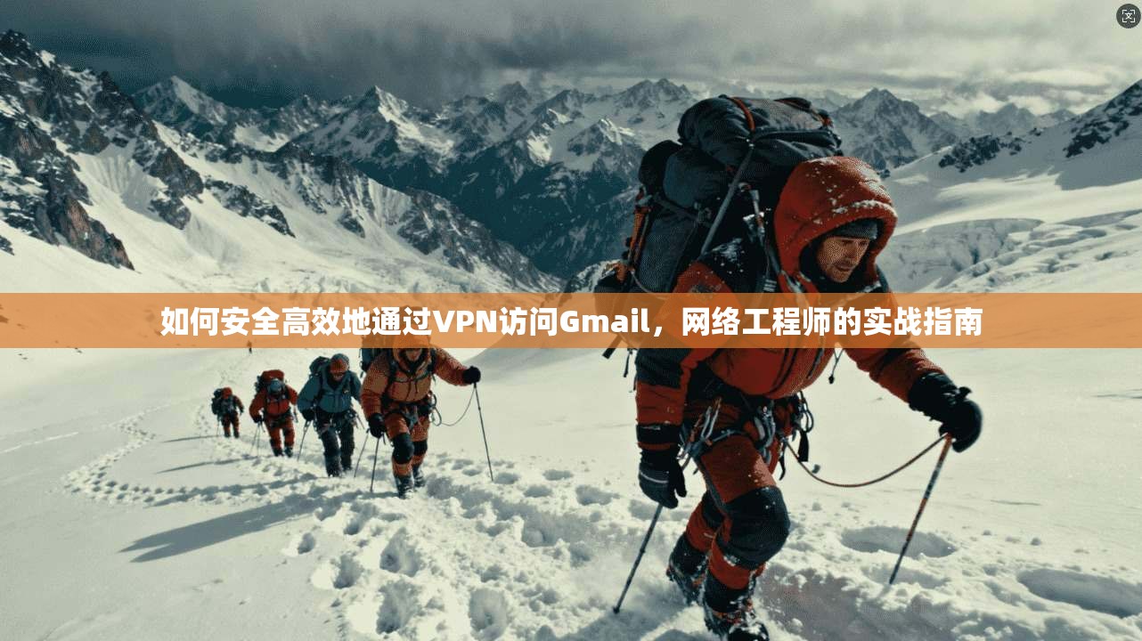 如何安全高效地通过VPN访问Gmail，网络工程师的实战指南