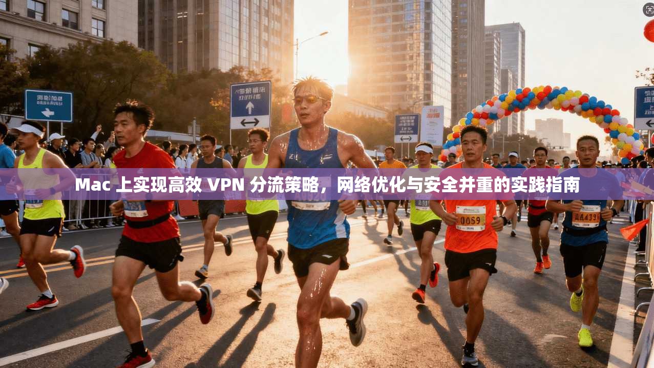 Mac 上实现高效 VPN 分流策略，网络优化与安全并重的实践指南