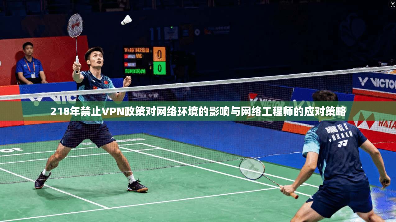 218年禁止VPN政策对网络环境的影响与网络工程师的应对策略