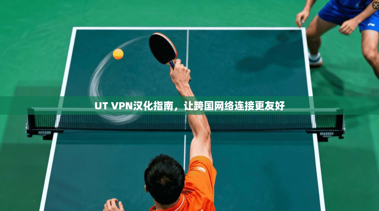 UT VPN汉化指南，让跨国网络连接更友好