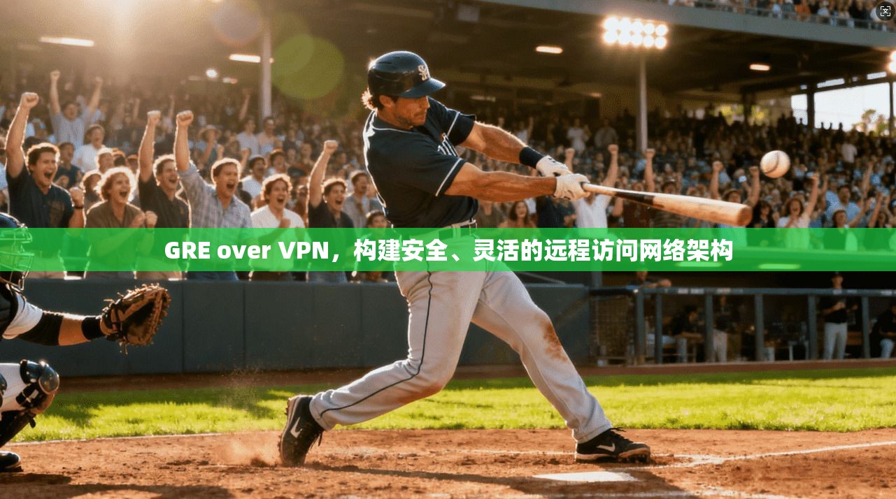 GRE over VPN，构建安全、灵活的远程访问网络架构