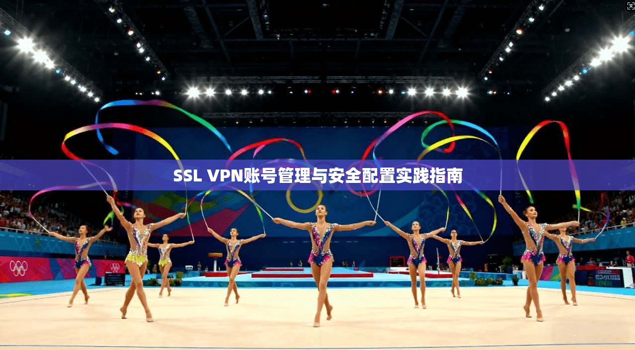 SSL VPN账号管理与安全配置实践指南
