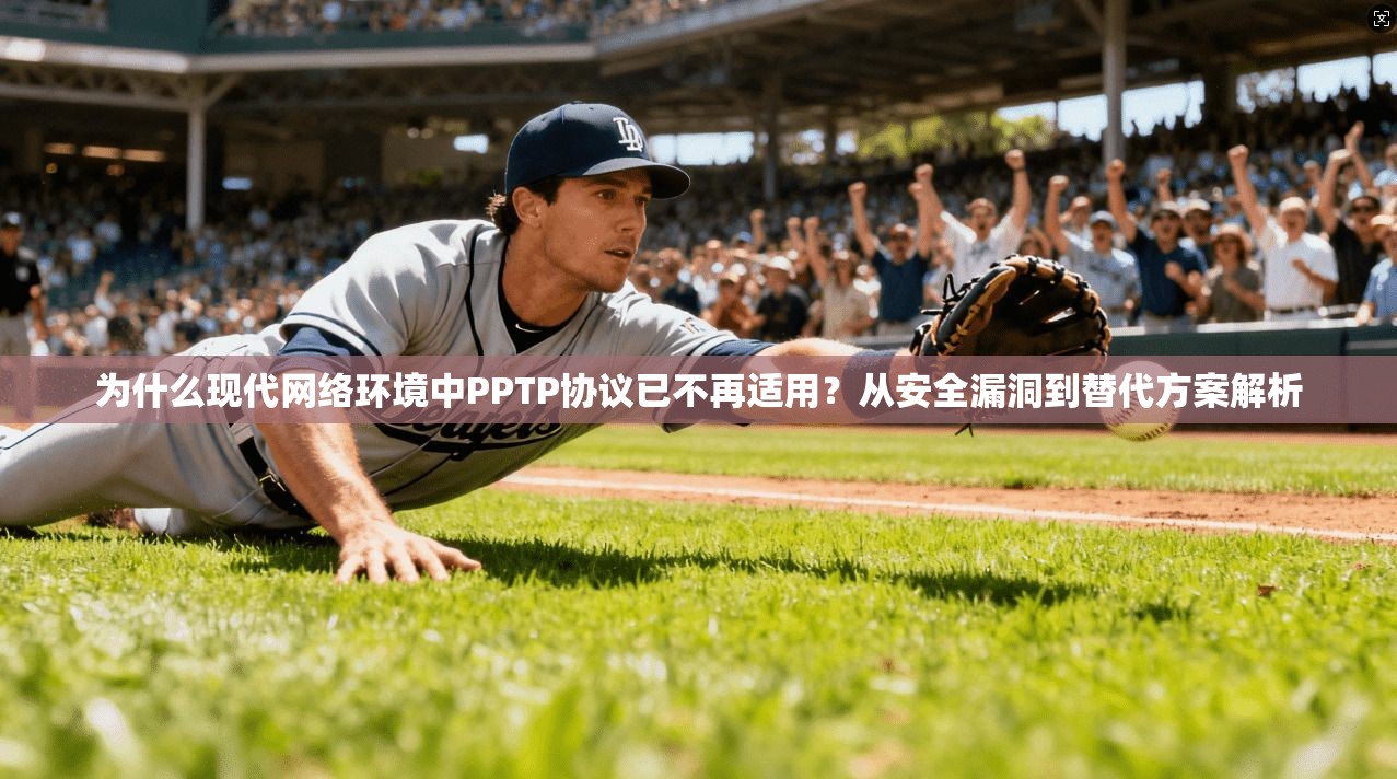为什么现代网络环境中PPTP协议已不再适用？从安全漏洞到替代方案解析