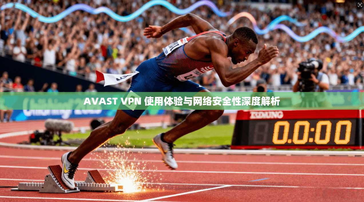 AVAST VPN 使用体验与网络安全性深度解析