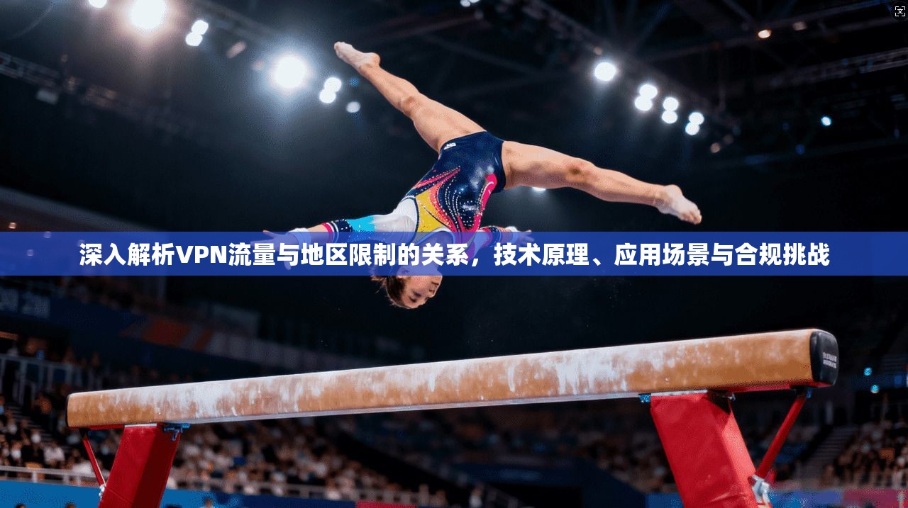 深入解析VPN流量与地区限制的关系，技术原理、应用场景与合规挑战