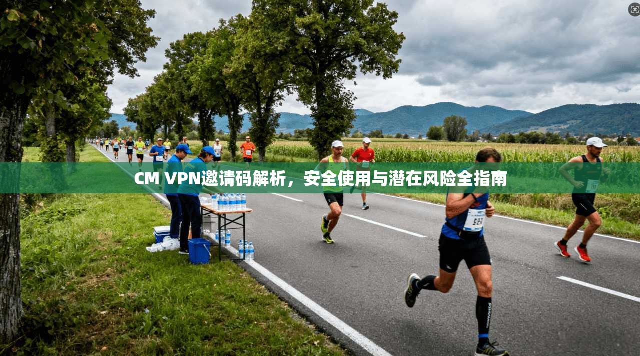 CM VPN邀请码解析，安全使用与潜在风险全指南