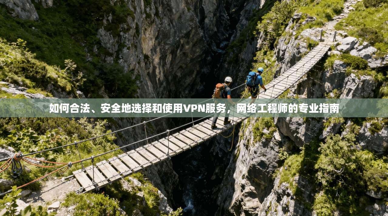 如何合法、安全地选择和使用VPN服务，网络工程师的专业指南