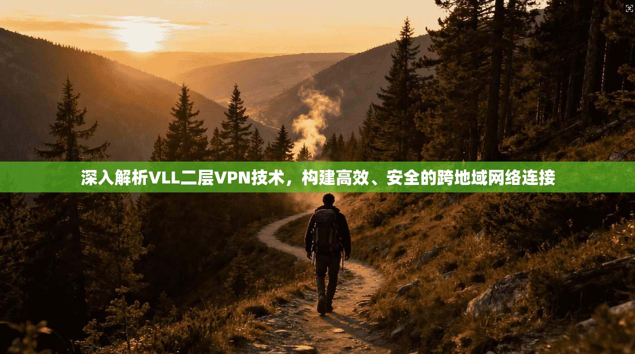 深入解析VLL二层VPN技术，构建高效、安全的跨地域网络连接