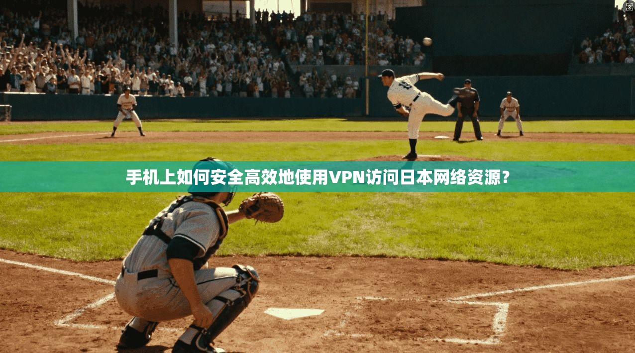 手机上如何安全高效地使用VPN访问日本网络资源？