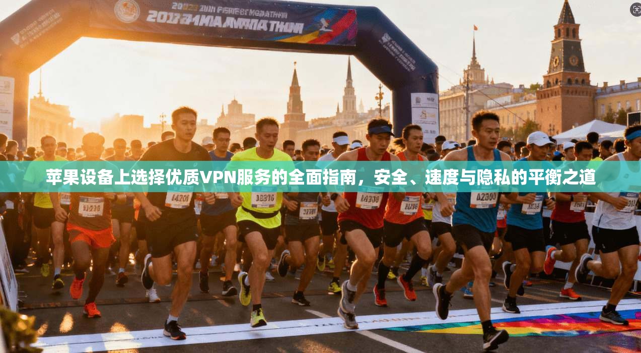 苹果设备上选择优质VPN服务的全面指南，安全、速度与隐私的平衡之道