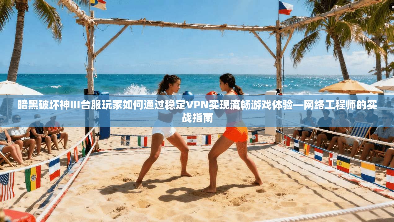 暗黑破坏神III台服玩家如何通过稳定VPN实现流畅游戏体验—网络工程师的实战指南