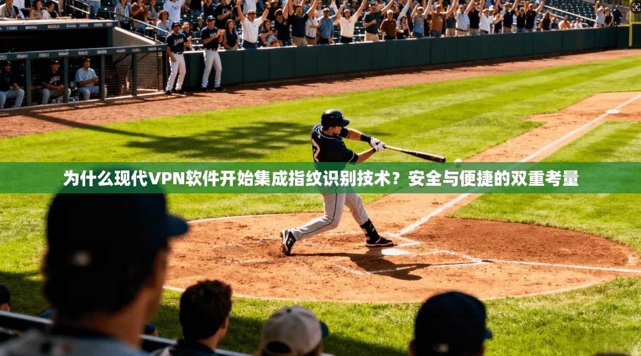 为什么现代VPN软件开始集成指纹识别技术？安全与便捷的双重考量